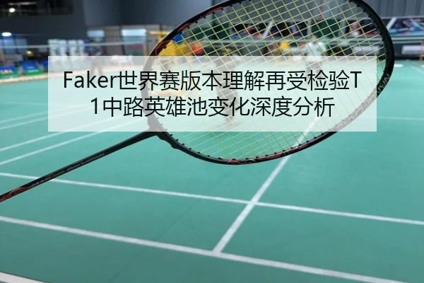 Faker世界赛版本理解再受检验T1中路英雄池变化深度分析