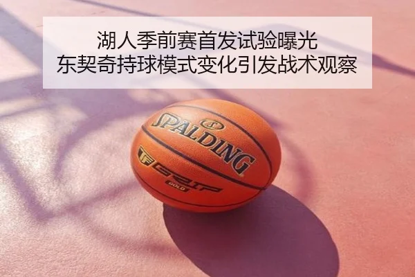 湖人季前赛首发试验曝光 东契奇持球模式变化引发战术观察