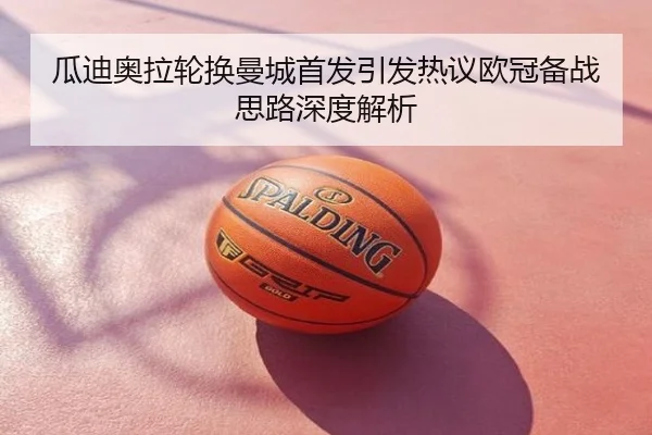 瓜迪奥拉轮换曼城首发引发热议欧冠备战思路深度解析
